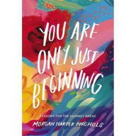 Title: You Are Only Just Beginning: Lessons for the Journey Ahead, Author: Morgan Harper Nichols