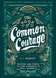 Title: The Book of Common Courage: Prayers and Poems to Find Strength in Small Moments, Author: K.J. Ramsey