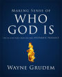 Making Sense of Who God Is: One of Seven Parts from Grudem's Systematic Theology