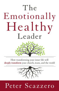 Title: The Emotionally Healthy Leader: How Transforming Your Inner Life Will Deeply Transform Your Church, Team, and the World, Author: Peter Scazzero