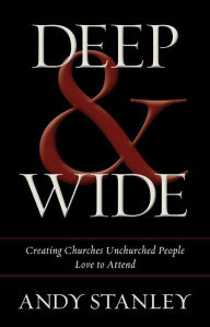 Title: Deep and Wide: Creating Churches Unchurched People Love to Attend, Author: Andy Stanley