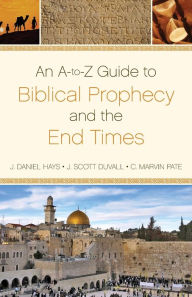 Title: An A-to-Z Guide to Biblical Prophecy and the End Times, Author: J. Daniel Hays