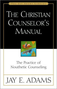 Title: The Christian Counselor's Manual: The Practice of Nouthetic Counseling, Author: Jay E. Adams