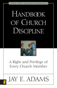 Title: Handbook of Church Discipline: A Right and Privilege of Every Church Member, Author: Jay E. Adams