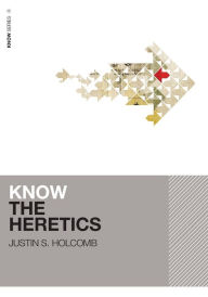 Title: Know the Heretics, Author: Justin S. Holcomb