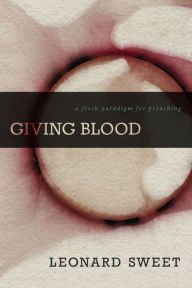 Title: Giving Blood: A Fresh Paradigm for Preaching, Author: Leonard Sweet