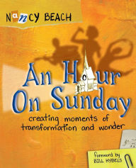 Title: An Hour on Sunday: Creating Moments of Transformation and Wonder, Author: Nancy Beach