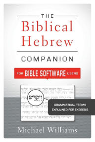 Title: The Biblical Hebrew Companion for Bible Software Users: Grammatical Terms Explained for Exegesis, Author: Michael Williams