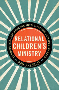 Title: Relational Children's Ministry: Turning Kid-Influencers Into Lifelong Disciple Makers, Author: Dan Lovaglia