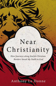 Title: Near Christianity: How Journeys along Jewish-Christian Borders Saved My Faith in God, Author: Anthony Le Donne