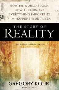 Title: The Story of Reality: How the World Began, How It Ends, and Everything Important that Happens in Between, Author: Gregory Koukl