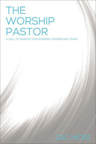 Title: The Worship Pastor: A Call to Ministry for Worship Leaders and Teams, Author: Zac M. Hicks