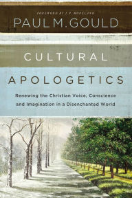 Title: Cultural Apologetics: Renewing the Christian Voice, Conscience, and Imagination in a Disenchanted World, Author: Paul M. Gould