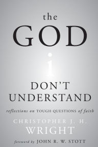 Title: The God I Don't Understand: Reflections on Tough Questions of Faith, Author: Christopher J. H. Wright