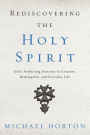 Rediscovering the Holy Spirit: God's Perfecting Presence in Creation, Redemption, and Everyday Life