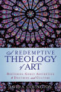 A Redemptive Theology of Art: Restoring Godly Aesthetics to Doctrine and Culture