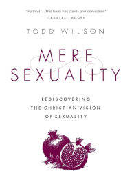 Title: Mere Sexuality: Rediscovering the Christian Vision of Sexuality, Author: Todd A. Wilson