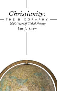 Title: Christianity: The Biography: 2000 Years of Global History, Author: Ian J. Shaw