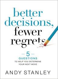 Title: Better Decisions, Fewer Regrets: 5 Questions to Help You Determine Your Next Move, Author: Andy Stanley