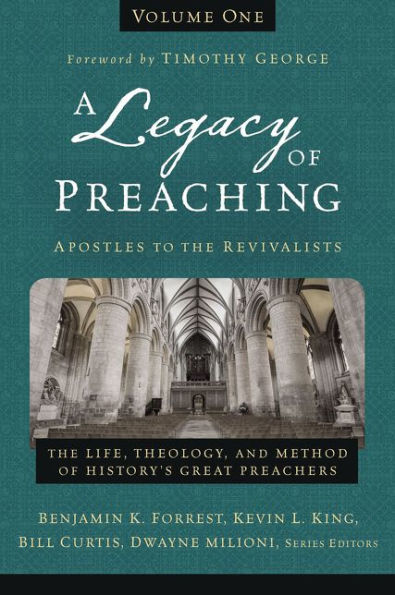 A Legacy of Preaching, Volume One---Apostles to the Revivalists: The Life, Theology, and Method of History's Great Preachers