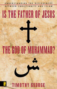 Title: Is the Father of Jesus the God of Muhammad?: Understanding the Differences between Christianity and Islam, Author: Timothy George