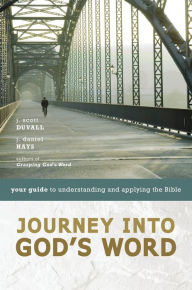 Title: Journey into God's Word: Your Guide to Understanding and Applying the Bible, Author: J. Scott Duvall