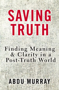 Title: Saving Truth: Finding Meaning and Clarity in a Post-Truth World, Author: Abdu Murray