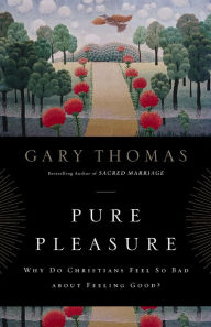 Title: Pure Pleasure: Why Do Christians Feel So Bad about Feeling Good?, Author: Gary Thomas