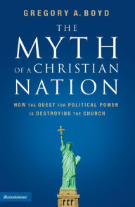 Title: The Myth of a Christian Nation: How the Quest for Political Power Is Destroying the Church, Author: Gregory A. Boyd