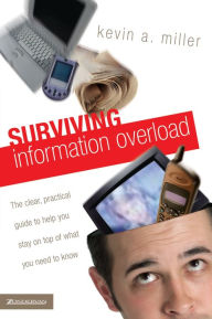 Title: Surviving Information Overload: The Clear, Practical Guide to Help You Stay on Top of What You Need to Know, Author: Kevin A. Miller