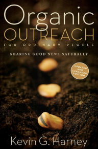 Title: Organic Outreach for Ordinary People: Sharing Good News Naturally, Author: Kevin G. Harney