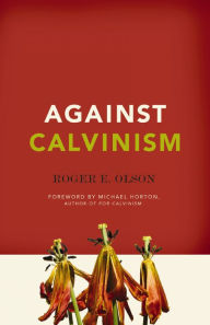 Title: Against Calvinism: Rescuing God's Reputation from Radical Reformed Theology, Author: Roger E. Olson