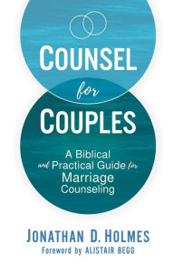 Title: Counsel for Couples: A Biblical and Practical Guide for Marriage Counseling, Author: Jonathan D. Holmes