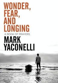 Title: Wonder, Fear, and Longing, eBook: A Book of Prayers, Author: Mark Yaconelli