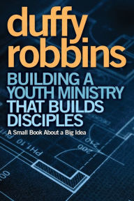 Title: Building a Youth Ministry that Builds Disciples: A Small Book About a Big Idea, Author: Duffy Robbins