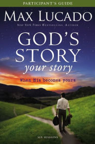 Title: God's Story, Your Story Bible Study Participant's Guide: When His Becomes Yours, Author: Max Lucado