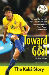 Title: Toward the Goal, Revised Edition: The Kaká Story, Author: Jeremy V. Jones