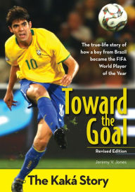 Title: Toward the Goal, Revised Edition: The Kaká Story, Author: Jeremy V. Jones