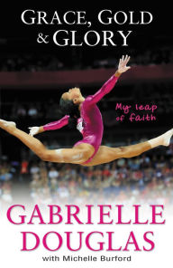 Title: Grace, Gold and Glory: My Leap of Faith, Author: Gabrielle Douglas