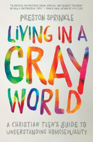 Title: Living in a Gray World: A Christian Teen's Guide to Understanding Homosexuality, Author: Preston Sprinkle