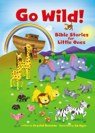 Title: Go Wild! Bible Stories for Little Ones, Author: Crystal Bowman