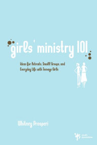 Title: Girls' Ministry 101: Ideas for Retreats, Small Groups, and Everyday Life with Teenage Girls, Author: Whitney Prosperi