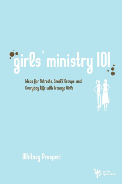 Girls' Ministry 101: Ideas for Retreats, Small Groups, and Everyday Life with Teenage Girls