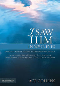 Title: I Saw Him in Your Eyes: Everyday People Making Extraordinary Impact, Author: Ace Collins