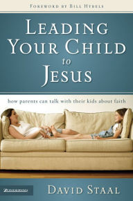Title: Leading Your Child to Jesus: How Parents Can Talk with Their Kids about Faith, Author: David Staal