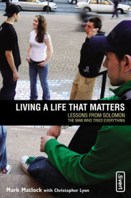 Title: Living a Life That Matters: Lessons From Solomon The Man Who Tried Everything, Author: Mark Matlock