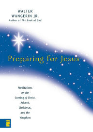 Title: Preparing for Jesus: Meditations on the Coming of Christ, Advent, Christmas, and the Kingdom, Author: Walter Wangerin Jr.