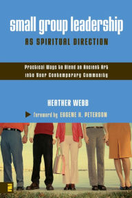 Title: Small Group Leadership as Spiritual Direction: Practical Ways to Blend an Ancient Art into Your Contemporary Community, Author: Heather Parkinson Webb
