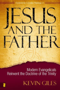 Title: Jesus and the Father: Modern Evangelicals Reinvent the Doctrine of the Trinity, Author: Kevin N. Giles