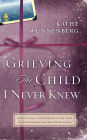 Grieving the Child I Never Knew: A Devotional Companion for Comfort in the Loss of Your Unborn or Newly Born Child